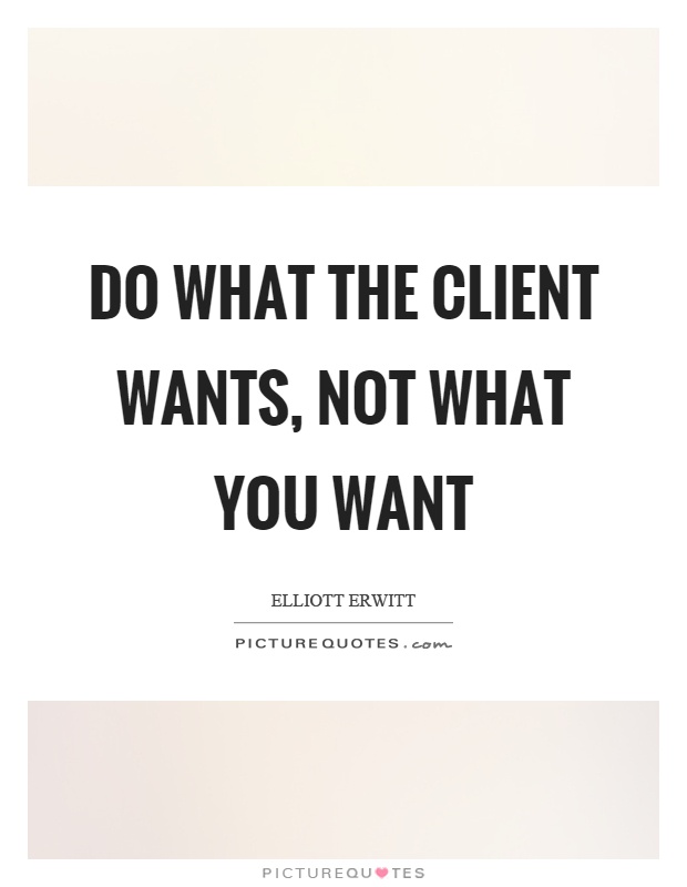 Do what the client wants, not what you want Picture Quote #1