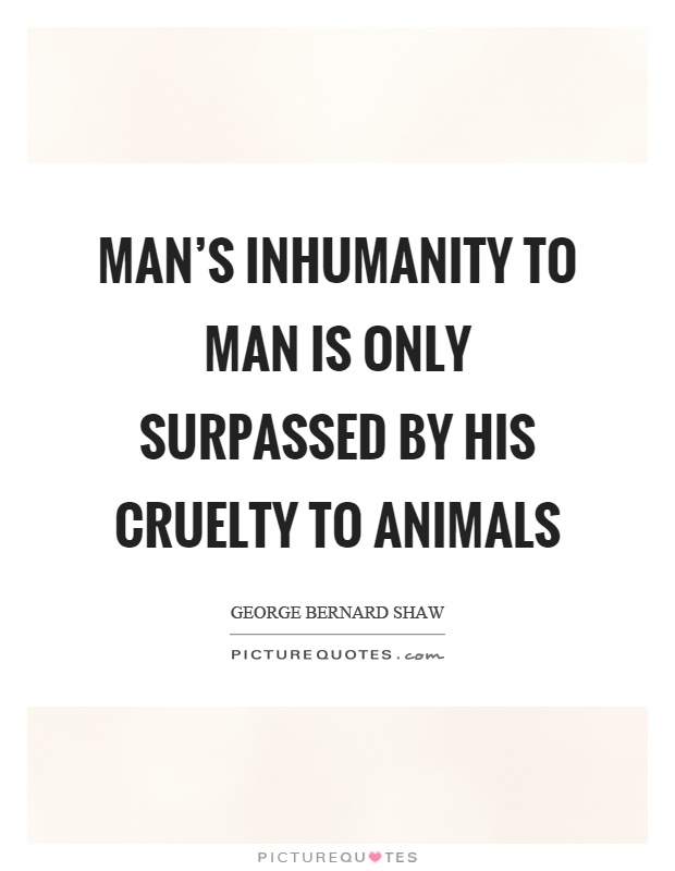 Man's inhumanity to man is only surpassed by his cruelty to animals Picture Quote #1