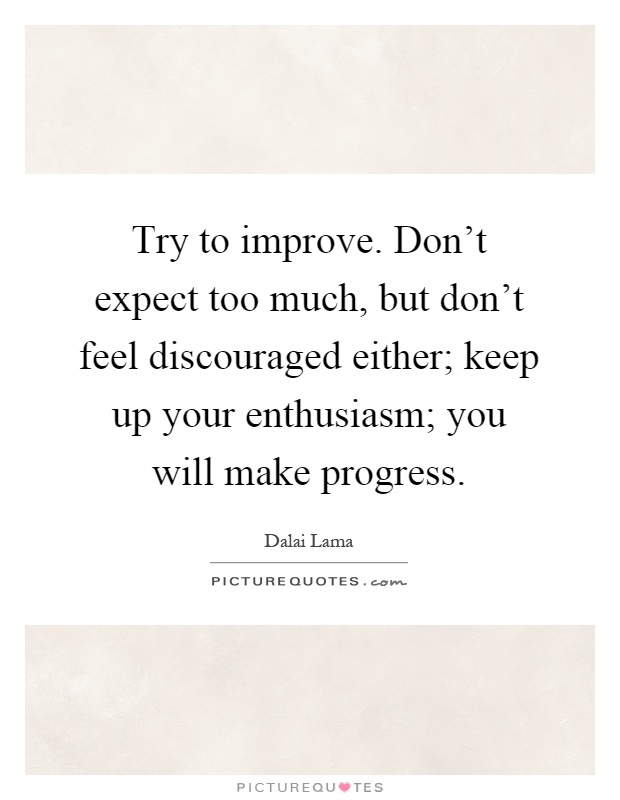 Try to improve. Don't expect too much, but don't feel discouraged either; keep up your enthusiasm; you will make progress Picture Quote #1