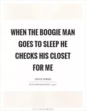 When the boogie man goes to sleep he checks his closet for me Picture Quote #1