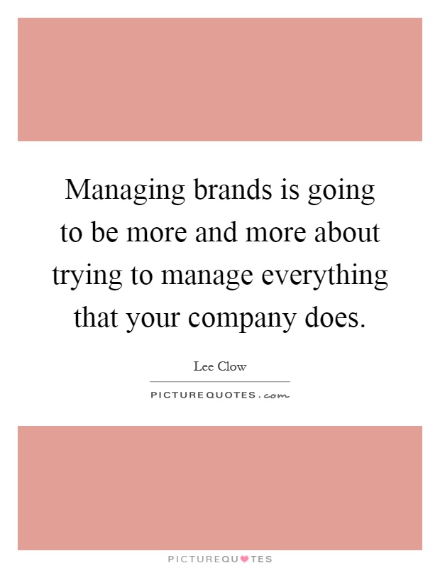 Managing brands is going to be more and more about trying to manage everything that your company does Picture Quote #1