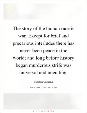The story of the human race is war. Except for brief and precarious interludes there has never been peace in the world; and long before history began murderous strife was universal and unending Picture Quote #1