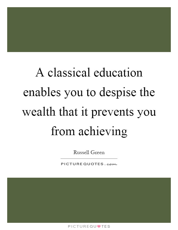 A classical education enables you to despise the wealth that it prevents you from achieving Picture Quote #1