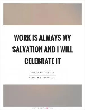 Work is always my salvation and I will celebrate it Picture Quote #1