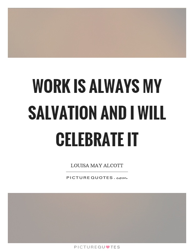 Work is always my salvation and I will celebrate it Picture Quote #1