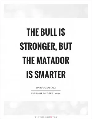 The bull is stronger, but the matador is smarter Picture Quote #1