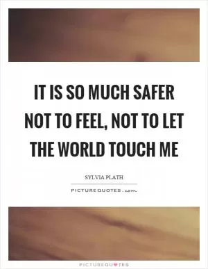 It is so much safer not to feel, not to let the world touch me Picture Quote #1