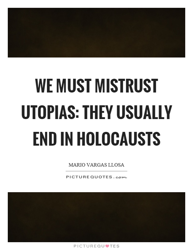 We must mistrust utopias: they usually end in holocausts Picture Quote #1