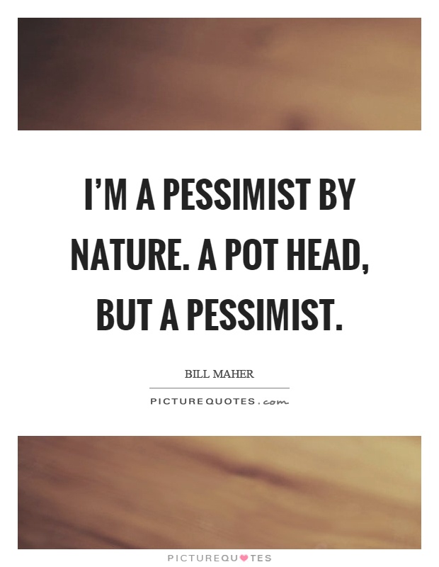 I'm a pessimist by nature. A pot head, but a pessimist Picture Quote #1