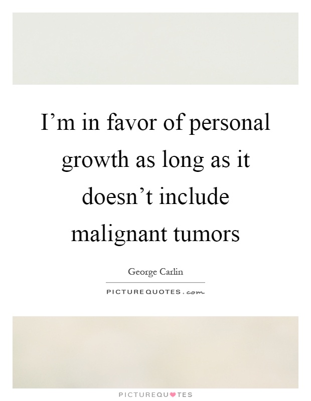 I'm in favor of personal growth as long as it doesn't include malignant tumors Picture Quote #1