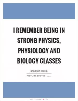 I remember being in strong physics, physiology and biology classes Picture Quote #1