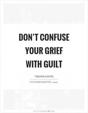 Don’t confuse your grief with guilt Picture Quote #1