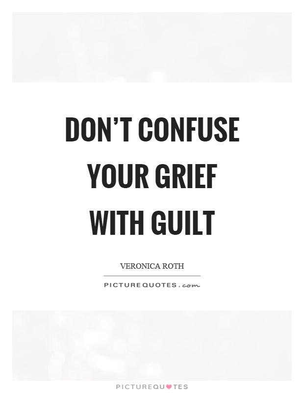 Don't confuse your grief with guilt Picture Quote #1