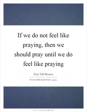 If we do not feel like praying, then we should pray until we do feel like praying Picture Quote #1