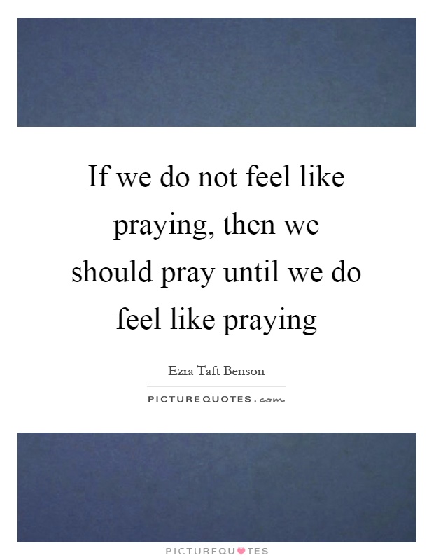 If we do not feel like praying, then we should pray until we do feel like praying Picture Quote #1