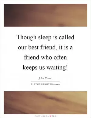 Though sleep is called our best friend, it is a friend who often keeps us waiting! Picture Quote #1