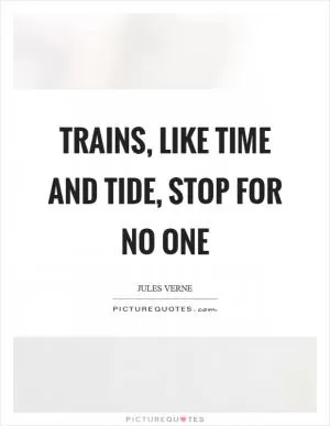 Trains, like time and tide, stop for no one Picture Quote #1