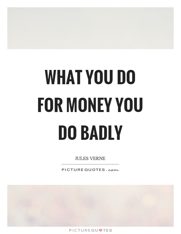 What you do for money you do badly Picture Quote #1