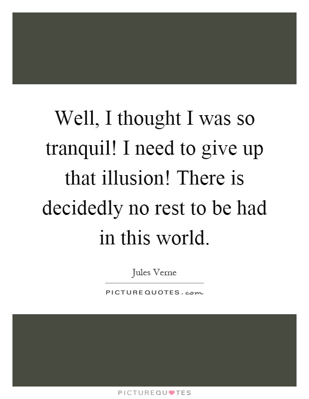 Well, I thought I was so tranquil! I need to give up that illusion! There is decidedly no rest to be had in this world Picture Quote #1