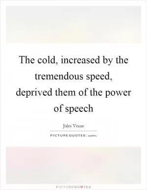 The cold, increased by the tremendous speed, deprived them of the power of speech Picture Quote #1