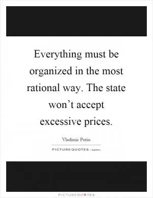 Everything must be organized in the most rational way. The state won’t accept excessive prices Picture Quote #1