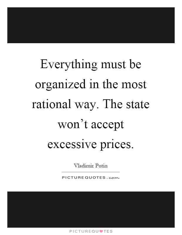 Everything must be organized in the most rational way. The state won't accept excessive prices Picture Quote #1