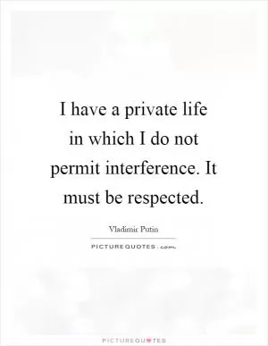 I have a private life in which I do not permit interference. It must be respected Picture Quote #1