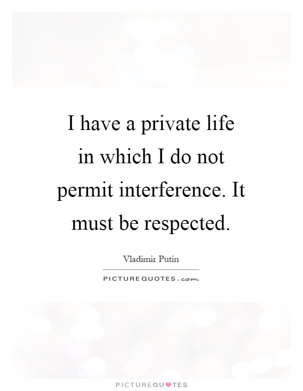 I have a private life in which I do not permit interference. It must be respected Picture Quote #1