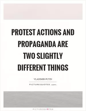 Protest actions and propaganda are two slightly different things Picture Quote #1