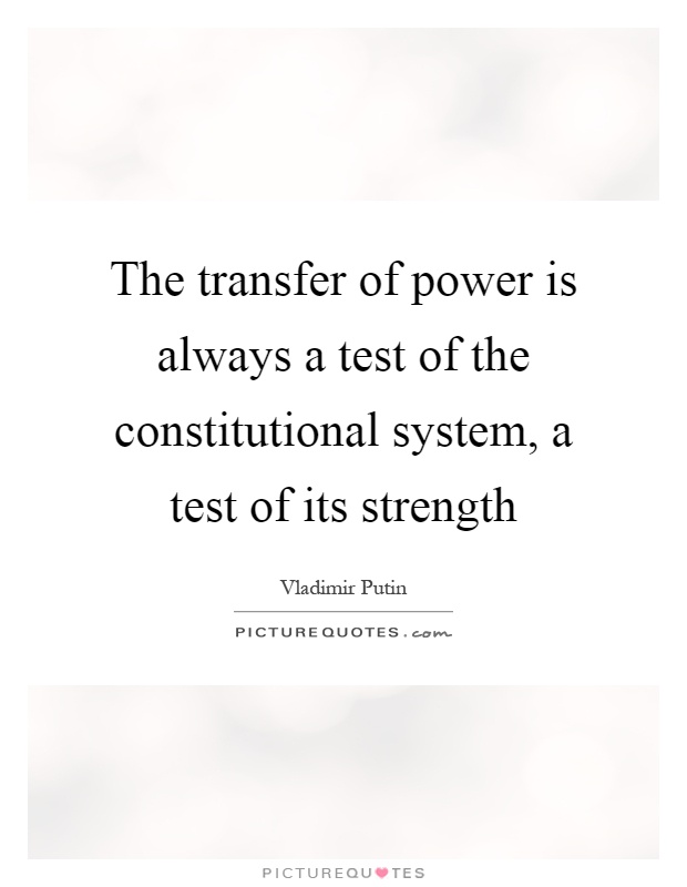 The transfer of power is always a test of the constitutional system, a test of its strength Picture Quote #1