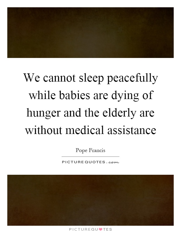We cannot sleep peacefully while babies are dying of hunger and the elderly are without medical assistance Picture Quote #1