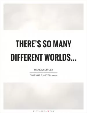 There’s so many different worlds Picture Quote #1