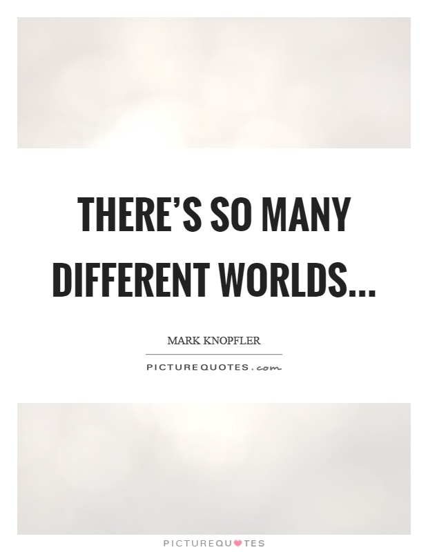 There's so many different worlds Picture Quote #1