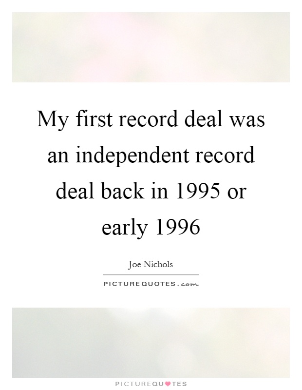 My first record deal was an independent record deal back in 1995 or early 1996 Picture Quote #1