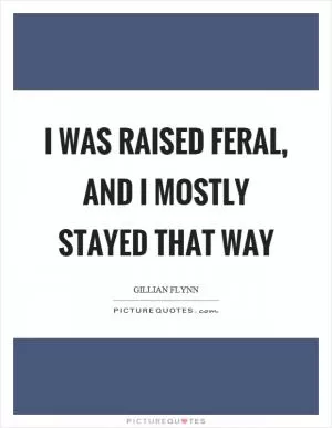 I was raised feral, and I mostly stayed that way Picture Quote #1
