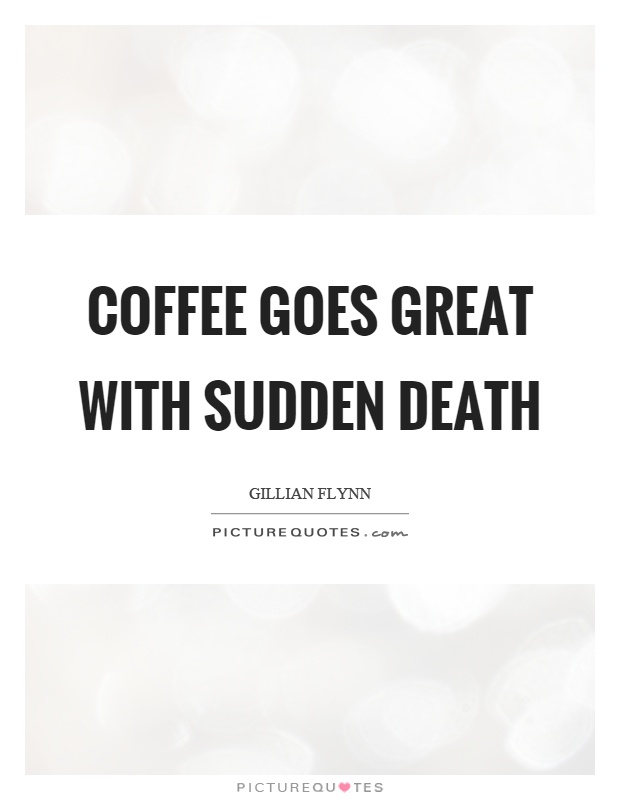 Coffee goes great with sudden death Picture Quote #1