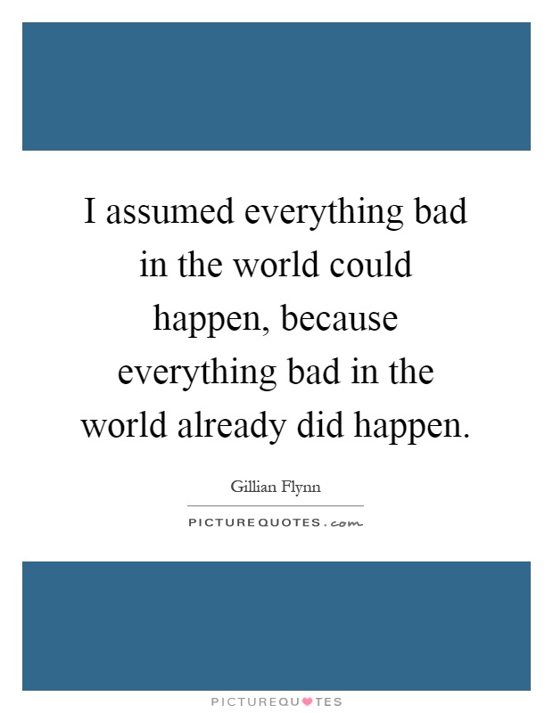 I assumed everything bad in the world could happen, because everything bad in the world already did happen Picture Quote #1
