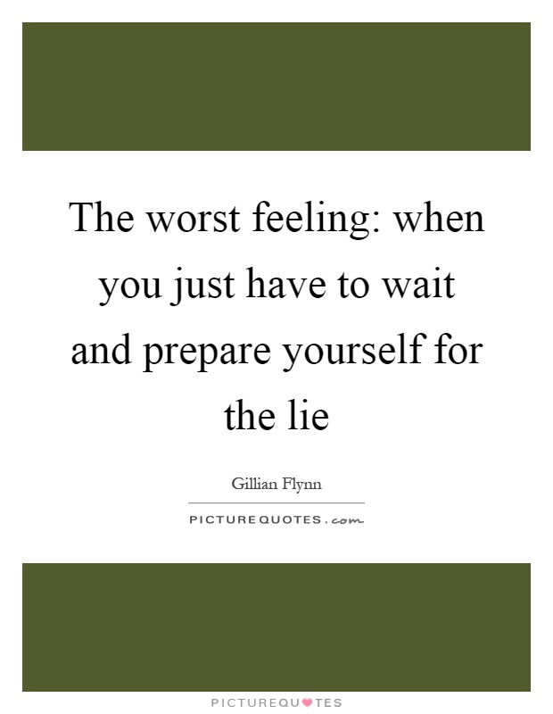 The worst feeling: when you just have to wait and prepare yourself for the lie Picture Quote #1