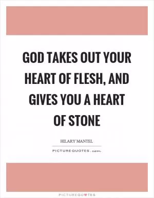 God takes out your heart of flesh, and gives you a heart of stone Picture Quote #1