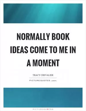 Normally book ideas come to me in a moment Picture Quote #1