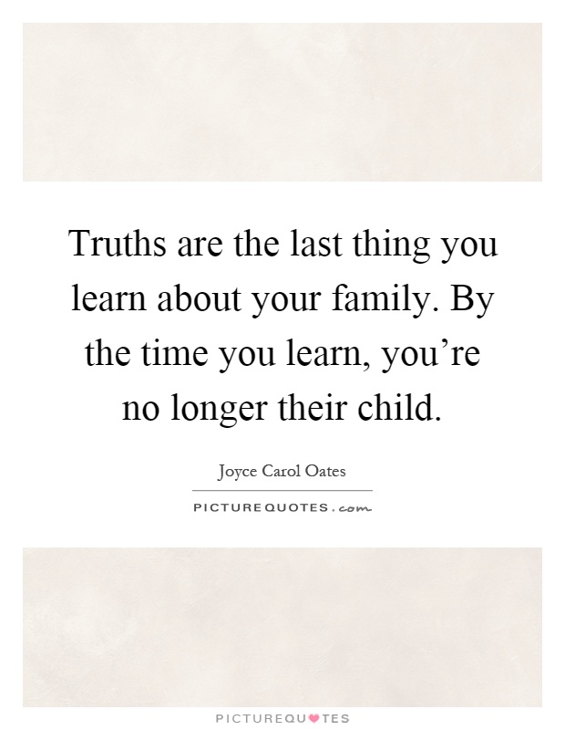 Truths are the last thing you learn about your family. By the time you learn, you're no longer their child Picture Quote #1