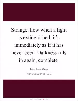 Strange: how when a light is extinguished, it’s immediately as if it has never been. Darkness fills in again, complete Picture Quote #1