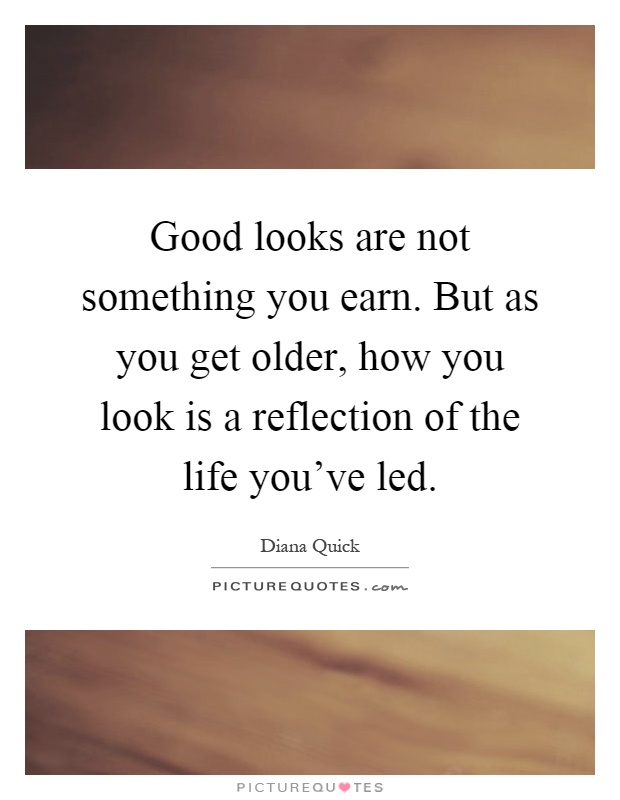 Good looks are not something you earn. But as you get older, how you look is a reflection of the life you've led Picture Quote #1