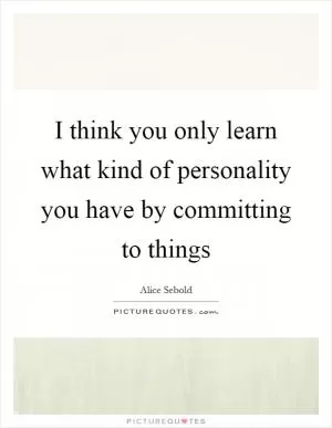 I think you only learn what kind of personality you have by committing to things Picture Quote #1
