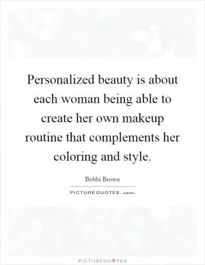 Personalized beauty is about each woman being able to create her own makeup routine that complements her coloring and style Picture Quote #1