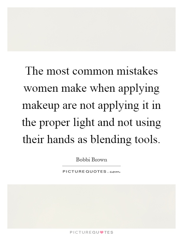 The most common mistakes women make when applying makeup are not applying it in the proper light and not using their hands as blending tools Picture Quote #1