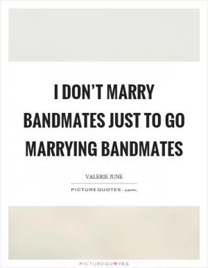 I don’t marry bandmates just to go marrying bandmates Picture Quote #1