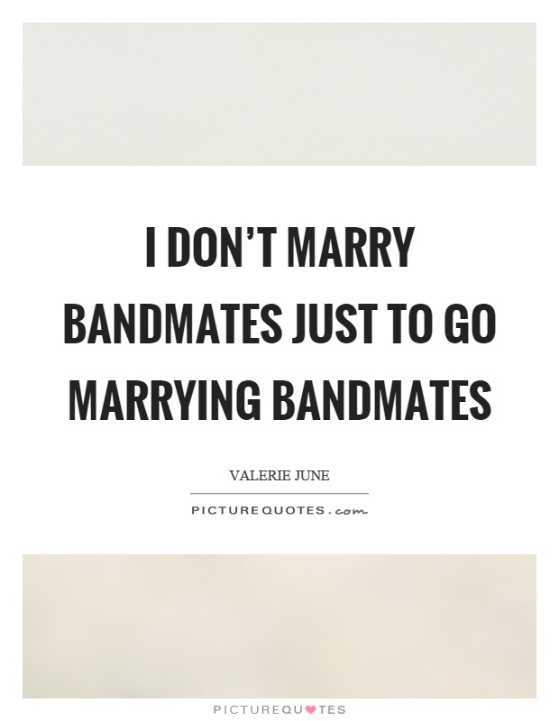 I don't marry bandmates just to go marrying bandmates Picture Quote #1