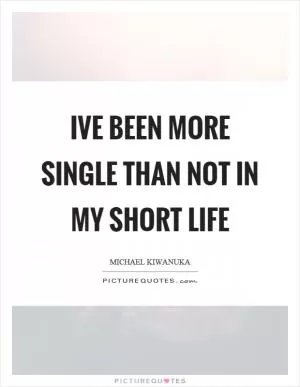 Ive been more single than not in my short life Picture Quote #1