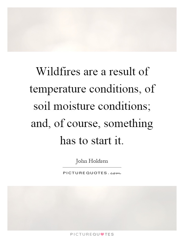 Wildfires are a result of temperature conditions, of soil moisture conditions; and, of course, something has to start it Picture Quote #1